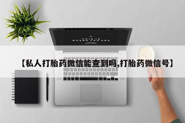 网上米索前列醇在线购买，【私人打胎药微信能查到吗,打胎药微信号】