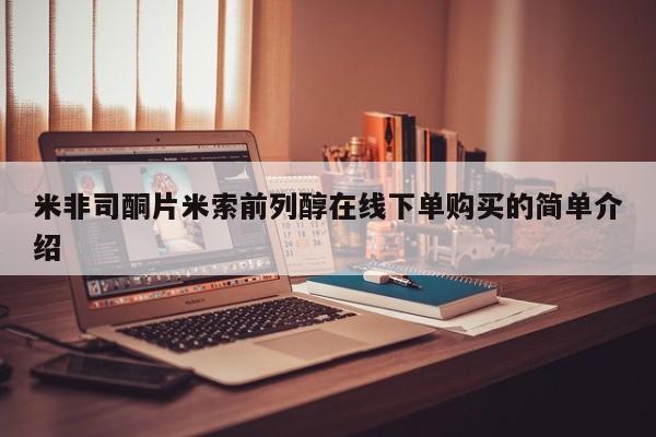 网上米索前列醇在线购买，米非司酮片米索前列醇在线下单购买的简单介绍