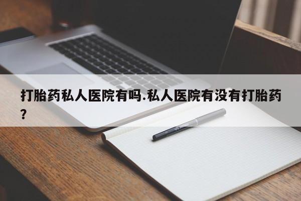 网上米索前列醇在线购买，打胎药私人医院有吗.私人医院有没有打胎药？