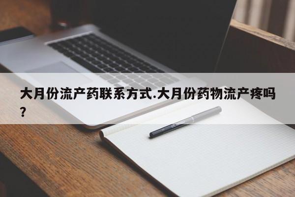 网上米索前列醇在线购买，大月份流产药联系方式.大月份药物流产疼吗？