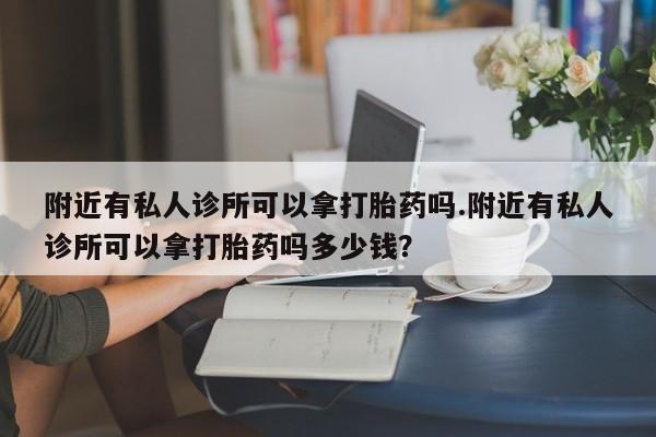 网上米索前列醇在线购买，附近有私人诊所可以拿打胎药吗.附近有私人诊所可以拿打胎药吗多少钱？