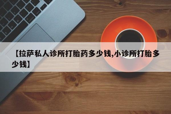 网上米索前列醇在线购买，【拉萨私人诊所打胎药多少钱,小诊所打胎多少钱】