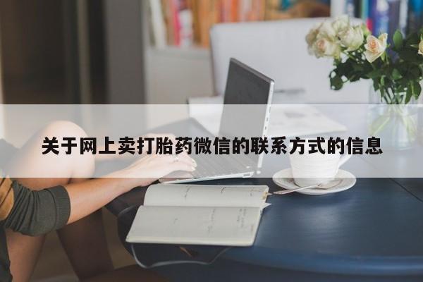网上米索前列醇在线购买，关于网上卖打胎药微信的联系方式的信息