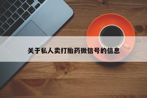 网上米索前列醇在线购买，关于私人卖打胎药微信号的信息