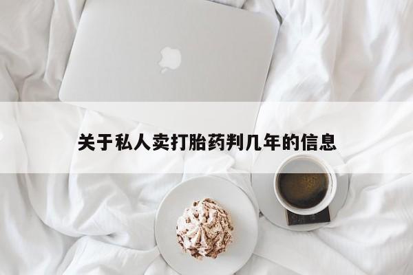 网上米索前列醇在线购买，关于私人卖打胎药判几年的信息