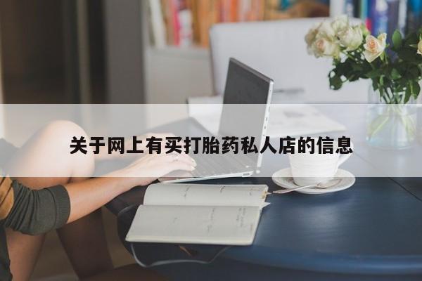 网上米索前列醇在线购买，关于网上有买打胎药私人店的信息