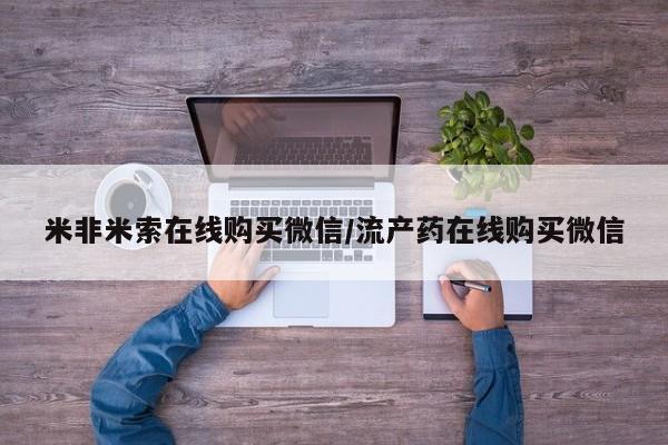网上米索前列醇在线购买，米非米索在线购买微信/流产药在线购买微信
