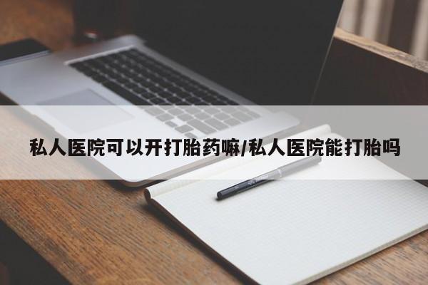 网上米索前列醇在线购买，私人医院可以开打胎药嘛/私人医院能打胎吗