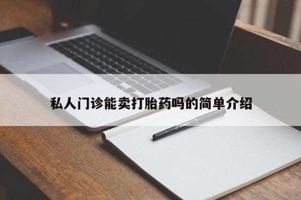 网上米索前列醇在线购买，私人门诊能卖打胎药吗的简单介绍