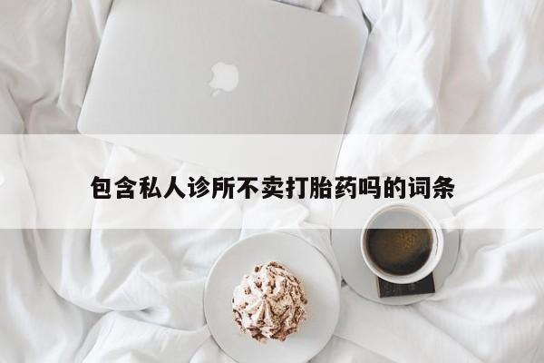 网上米索前列醇在线购买，包含私人诊所不卖打胎药吗的词条