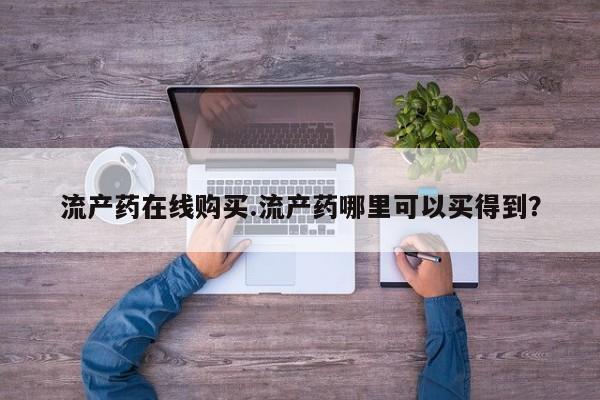 网上米索前列醇在线购买，流产药在线购买.流产药哪里可以买得到？