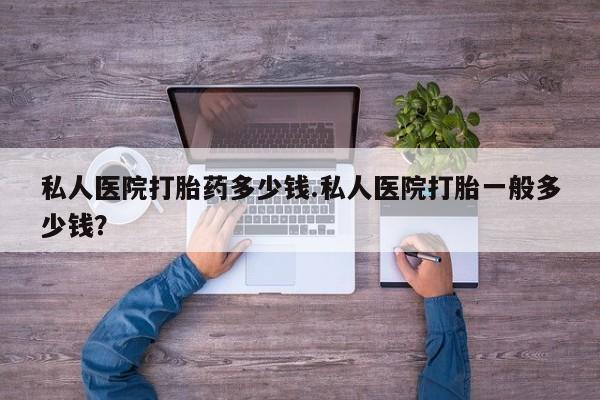 网上米索前列醇在线购买，私人医院打胎药多少钱.私人医院打胎一般多少钱？