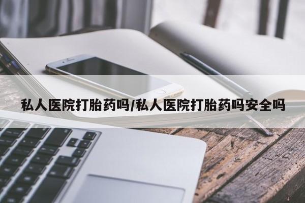 网上米索前列醇在线购买，私人医院打胎药吗/私人医院打胎药吗安全吗