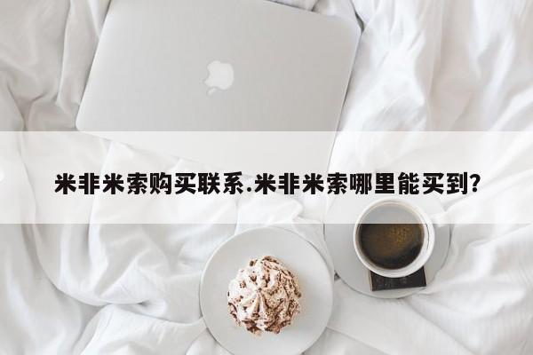 网上米索前列醇在线购买，米非米索购买联系.米非米索哪里能买到？