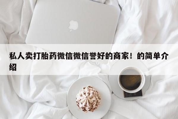 网上米索前列醇在线购买，私人卖打胎药微信微信誉好的商家！的简单介绍