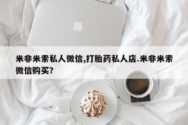 网上米索前列醇在线购买，米非米索私人微信,打胎药私人店.米非米索微信购买？