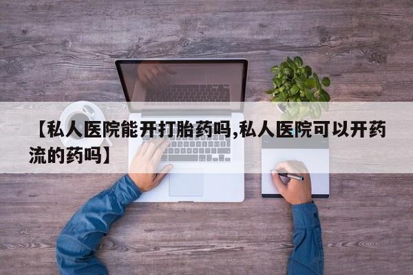 网上米索前列醇在线购买，【私人医院能开打胎药吗,私人医院可以开药流的药吗】