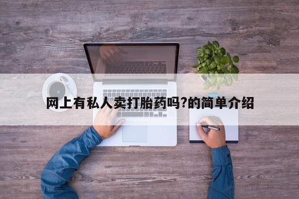 网上米索前列醇在线购买，网上有私人卖打胎药吗?的简单介绍