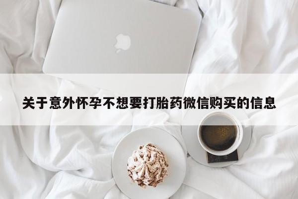 网上米索前列醇在线购买，关于意外怀孕不想要打胎药微信购买的信息