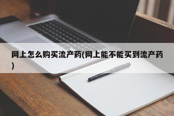网上米索前列醇在线购买，网上怎么购买流产药(网上能不能买到流产药)