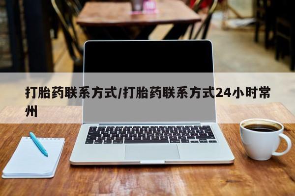 网上米索前列醇在线购买，打胎药联系方式/打胎药联系方式24小时常州