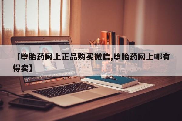 网上米索前列醇在线购买，【堕胎药网上正品购买微信,堕胎药网上哪有得卖】