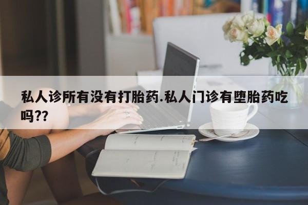 网上米索前列醇在线购买，私人诊所有没有打胎药.私人门诊有堕胎药吃吗?？