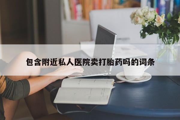 网上米索前列醇在线购买，包含附近私人医院卖打胎药吗的词条