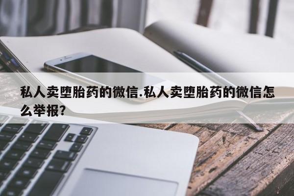 网上米索前列醇在线购买，私人卖堕胎药的微信.私人卖堕胎药的微信怎么举报？